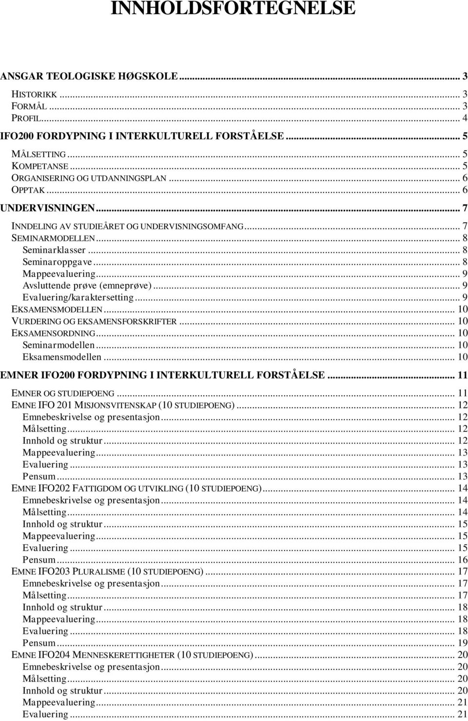 .. 9 Avsluttende prøve (emneprøve)... 9 Evaluering/karaktersetting... 9 EKSAMENSMODELLEN... 10 VURDERING OG EKSAMENSFORSKRIFTER... 10 EKSAMENSORDNING... 10 Seminarmodellen... 10 Eksamensmodellen.