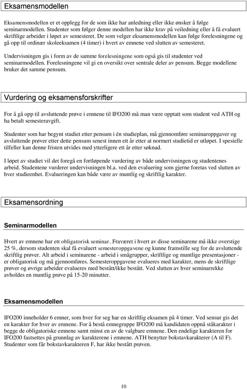 De som velger eksamensmodellen kan følge forelesningene og gå opp til ordinær skoleeksamen (4 timer) i hvert av emnene ved slutten av semesteret.