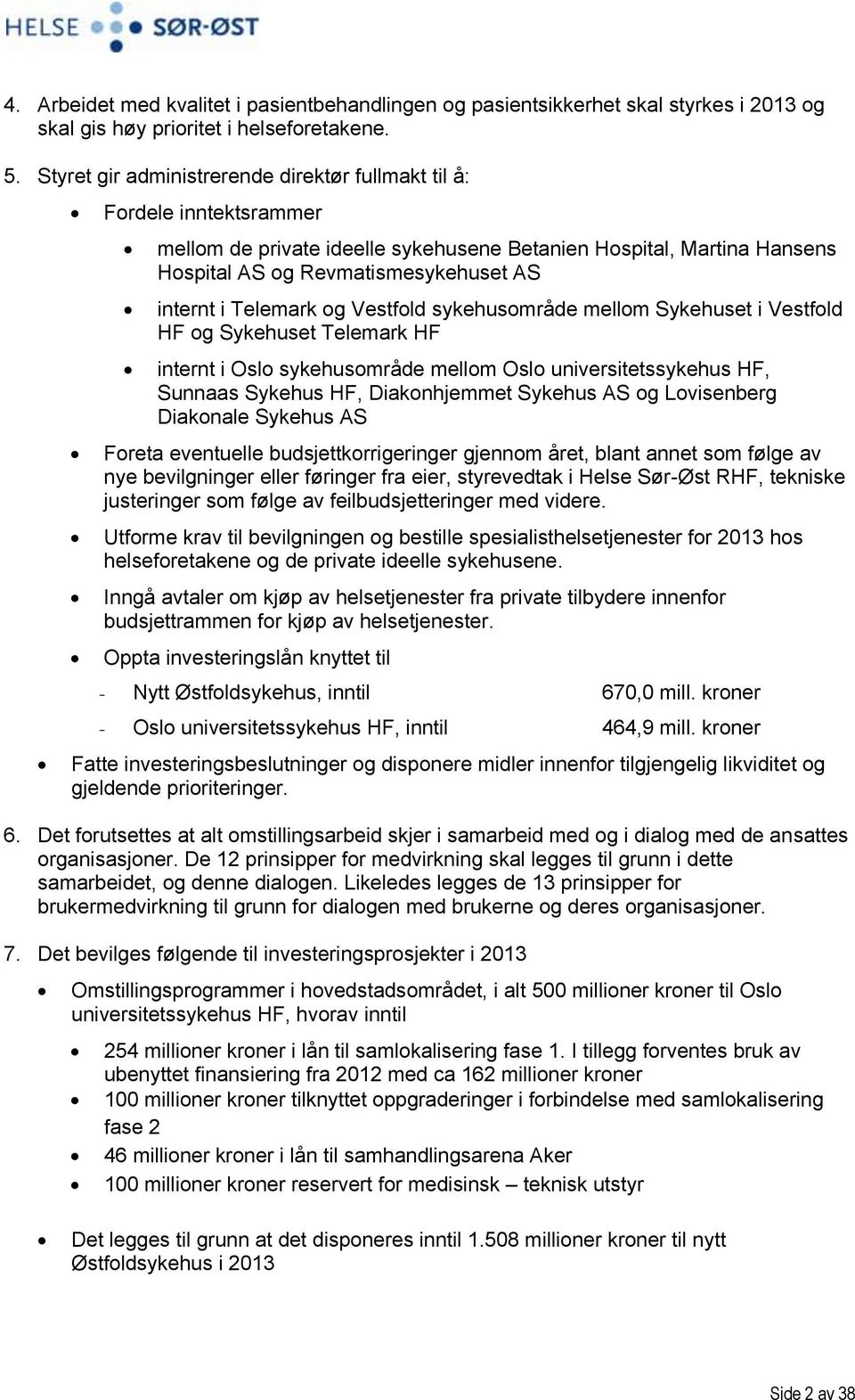 Telemark og Vestfold sykehusområde mellom Sykehuset i Vestfold HF og Sykehuset Telemark HF internt i Oslo sykehusområde mellom Oslo universitetssykehus HF, Sunnaas Sykehus HF, Diakonhjemmet Sykehus