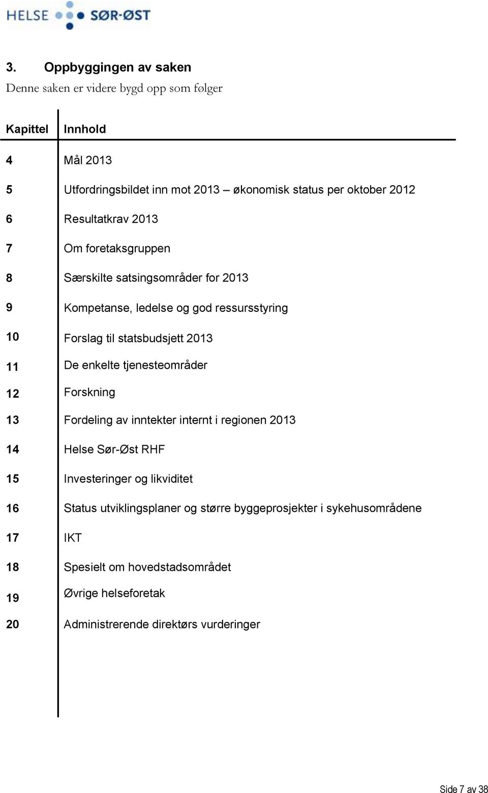 De enkelte tjenesteområder Forskning 13 Fordeling av inntekter internt i regionen 2013 14 Helse Sør-Øst RHF 15 Investeringer og likviditet 16 Status