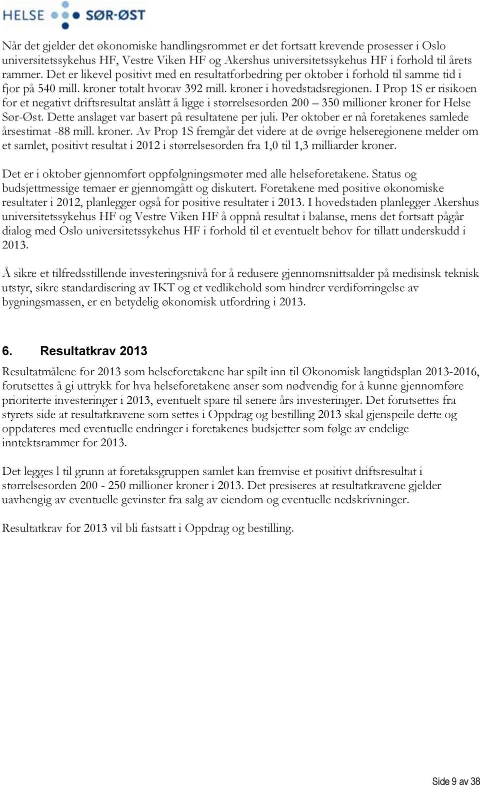 I Prop 1S er risikoen for et negativt driftsresultat anslått å ligge i størrelsesorden 200 350 millioner kroner for Helse Sør-Øst. Dette anslaget var basert på resultatene per juli.