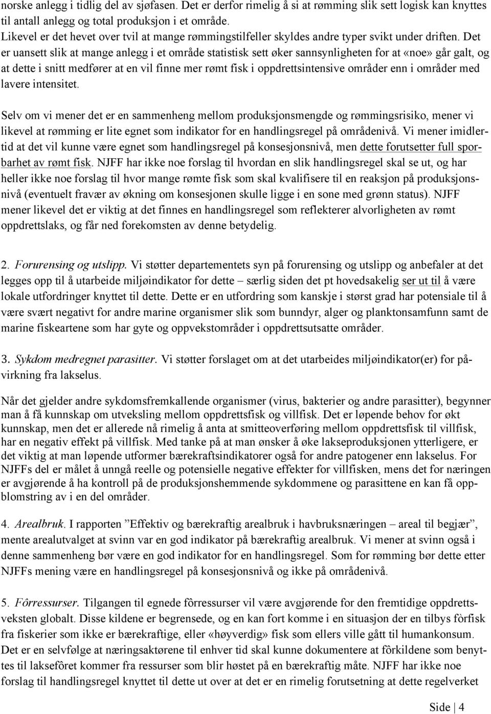 Det er uansett slik at mange anlegg i et område statistisk sett øker sannsynligheten for at «noe» går galt, og at dette i snitt medfører at en vil finne mer rømt fisk i oppdrettsintensive områder enn