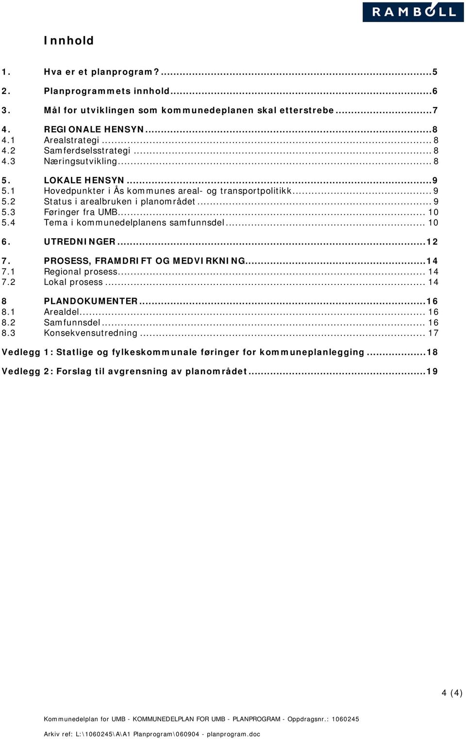 .. 10 5.4 Tema i kommunedelplanens samfunnsdel... 10 6. UTREDNINGER...12 7. PROSESS, FRAMDRIFT OG MEDVIRKNING...14 7.1 Regional prosess... 14 7.2 Lokal prosess... 14 8 PLANDOKUMENTER...16 8.