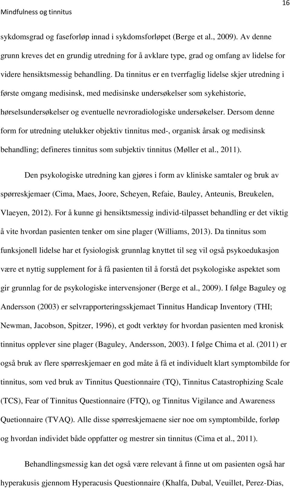 Da tinnitus er en tverrfaglig lidelse skjer utredning i første omgang medisinsk, med medisinske undersøkelser som sykehistorie, hørselsundersøkelser og eventuelle nevroradiologiske undersøkelser.