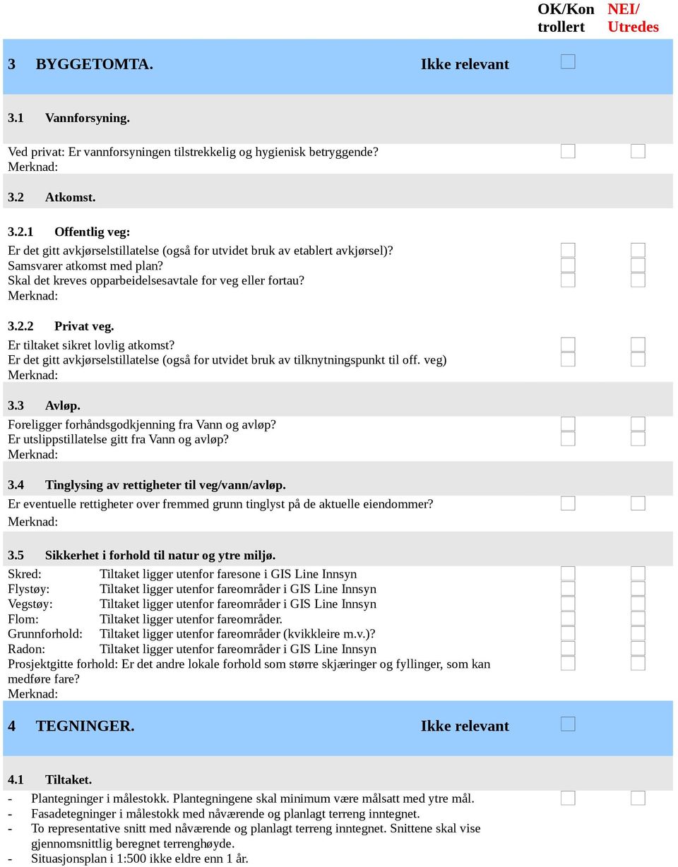 Er tiltaket sikret lovlig atkomst? Er det gitt avkjørselstillatelse (også for utvidet bruk av tilknytningspunkt til off. veg) 3.3 Avløp. Foreligger forhåndsgodkjenning fra Vann og avløp?