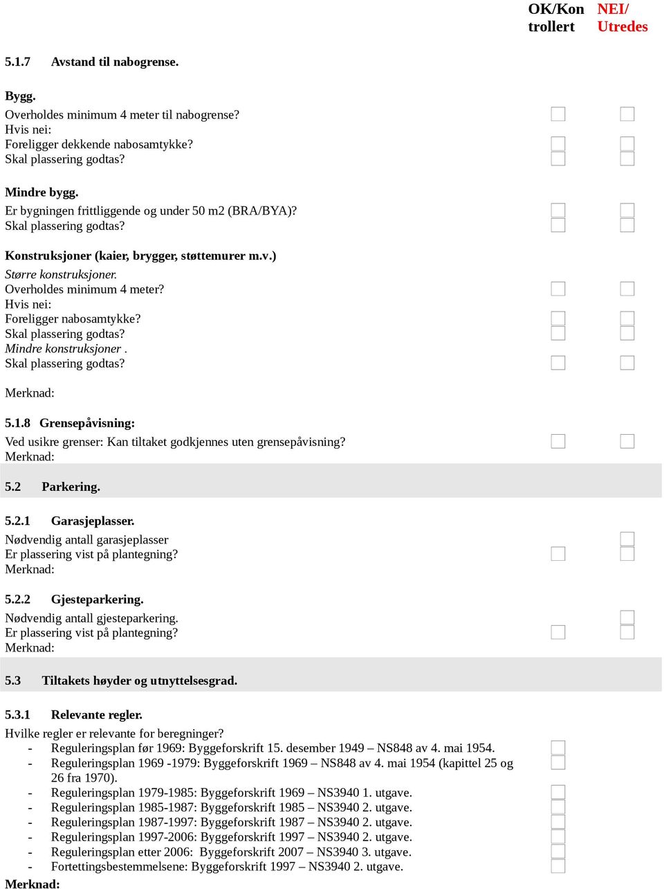 Hvis nei: Foreligger nabosamtykke? Skal plassering godtas? Mindre konstruksjoner. Skal plassering godtas? 5.1.8 Grensepåvisning: Ved usikre grenser: Kan tiltaket godkjennes uten grensepåvisning? 5.2 Parkering.