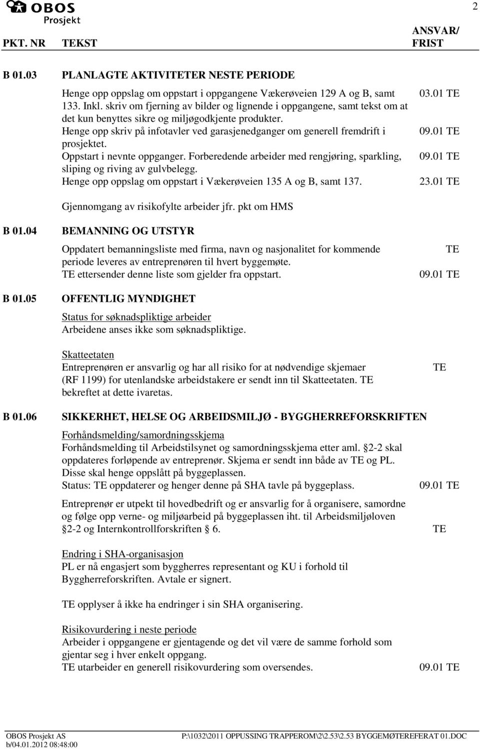 Henge opp skriv på infotavler ved garasjenedganger om generell fremdrift i prosjektet. Oppstart i nevnte oppganger. Forberedende arbeider med rengjøring, sparkling, sliping og riving av gulvbelegg.