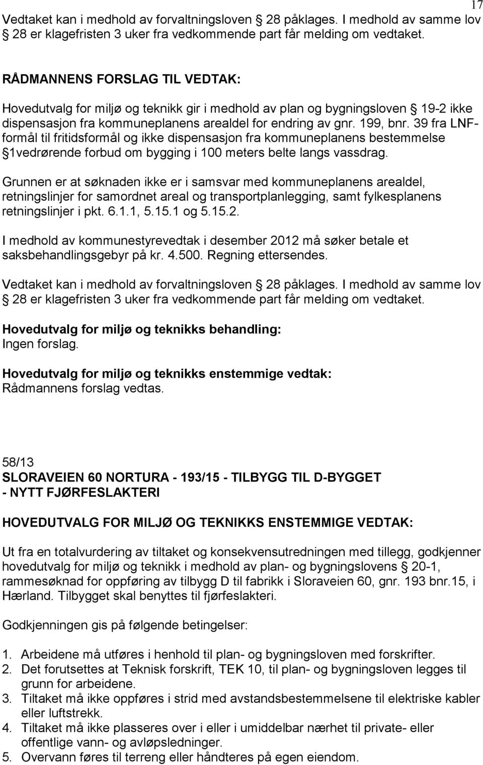 39 fra LNFformål til fritidsformål og ikke dispensasjon fra kommuneplanens bestemmelse 1vedrørende forbud om bygging i 100 meters belte langs vassdrag.