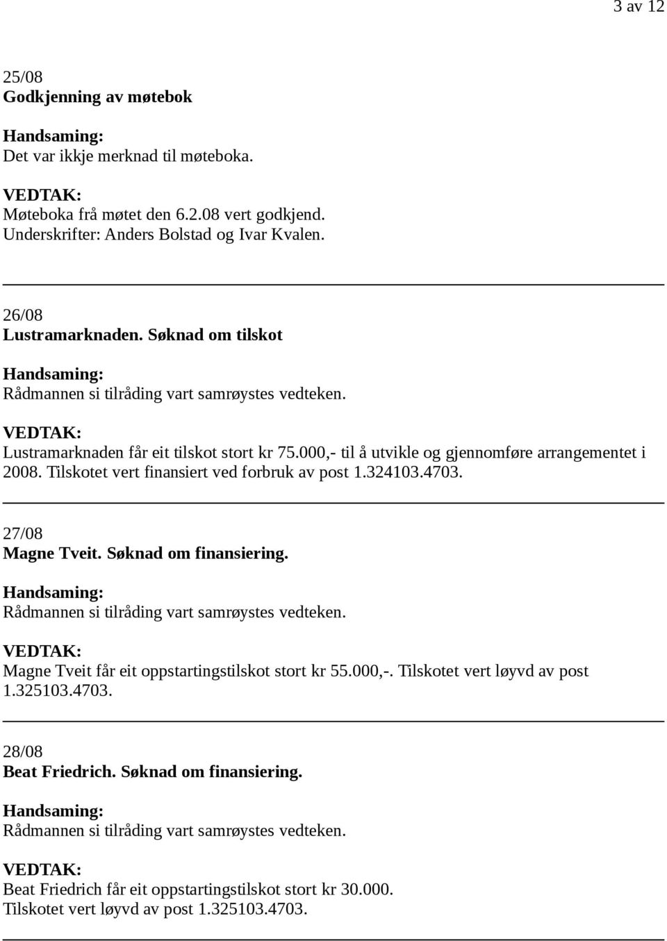 Tilskotet vert finansiert ved forbruk av post 1.324103.4703. 27/08 Magne Tveit. Søknad om finansiering. Magne Tveit får eit oppstartingstilskot stort kr 55.000,-.