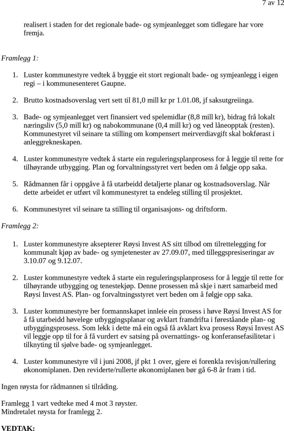 3. Bade- og symjeanlegget vert finansiert ved spelemidlar (8,8 mill kr), bidrag frå lokalt næringsliv (5,0 mill kr) og nabokommunane (0,4 mill kr) og ved låneopptak (resten).