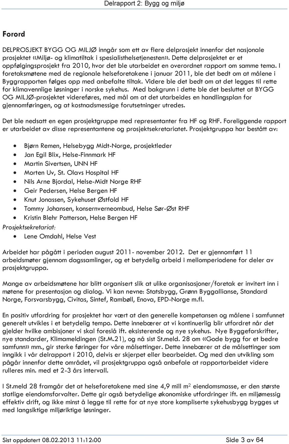 I foretaksmøtene med de regionale helseforetakene i januar 2011, ble det bedt om at målene i Byggrapporten følges opp med anbefalte tiltak.