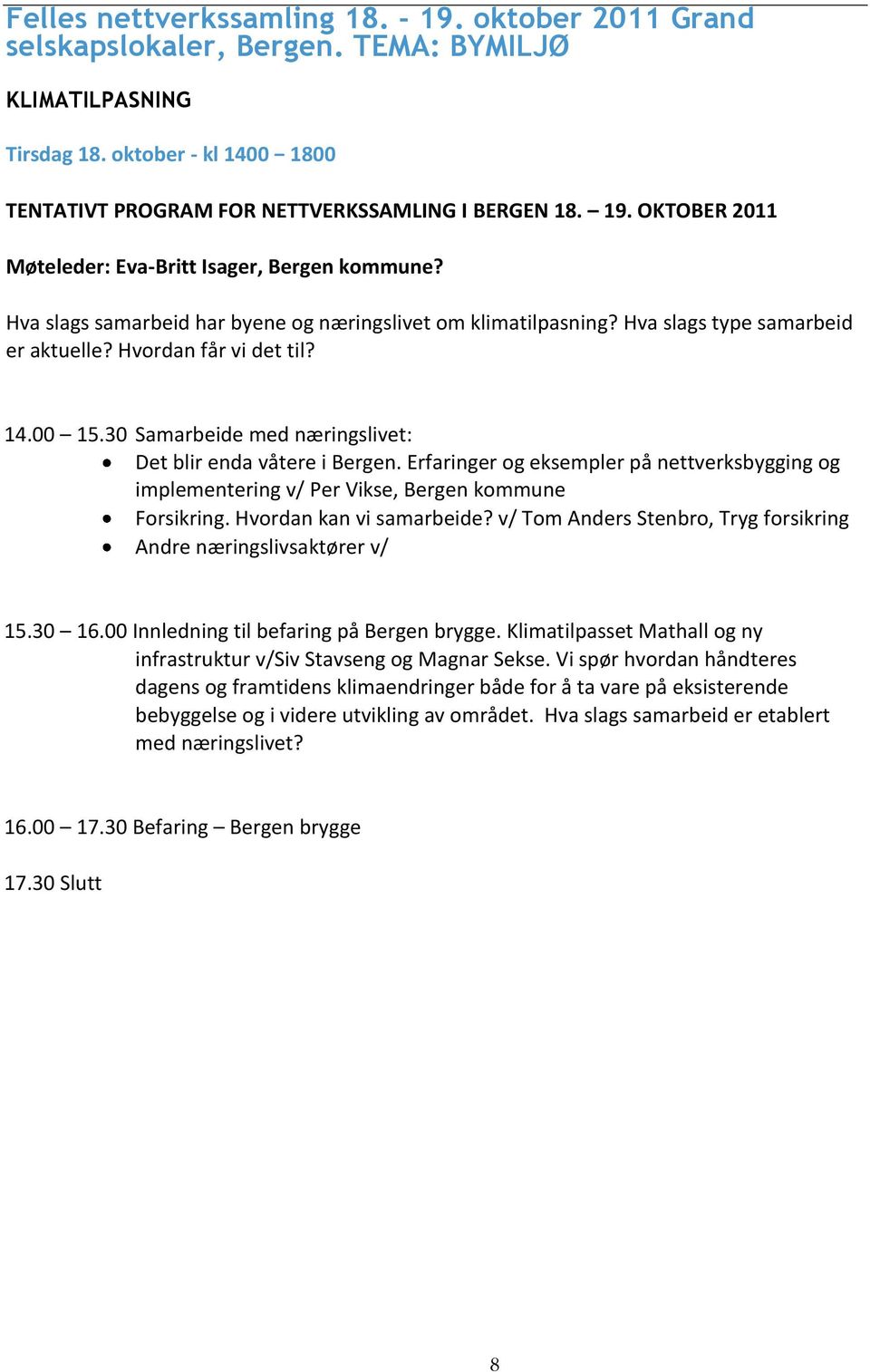 Erfaringer og eksempler på nettverksbygging og implementering v/ Per Vikse, Bergen kommune Forsikring. Hvordan kan vi samarbeide? v/ Tom Anders Stenbro, Tryg forsikring Andre næringslivsaktører v/ 15.