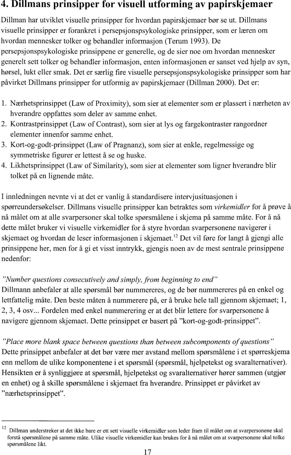 De persepsjonspsykologiske prinsippene er generelle, og de sier noe om hvordan mennesker generelt sett tolker og behandler informasjon, enten informasjonen er sanset ved hjelp av syn, hørsel, lukt