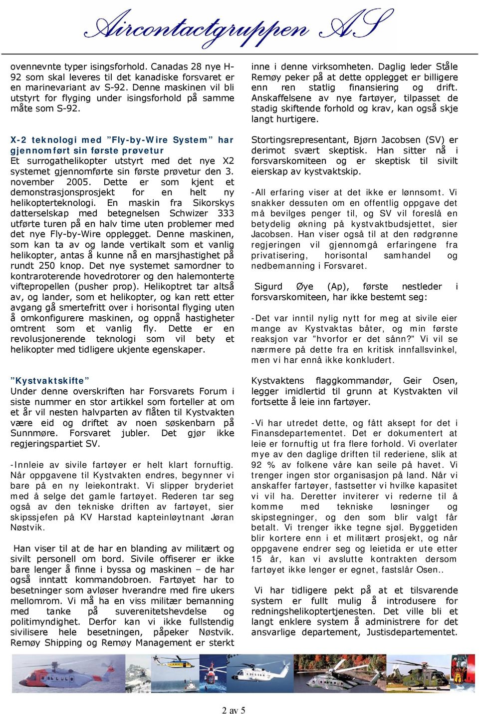 X 2 teknologi med Fly by Wire System har gjennomført sin første prøvetur Et surrogathelikopter utstyrt med det nye X2 systemet gjennomførte sin første prøvetur den 3. november 2005.