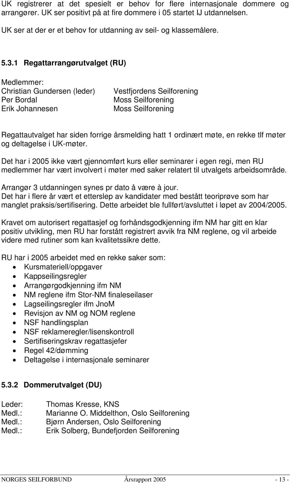 1 Regattarrangørutvalget (RU) Medlemmer: Christian Gundersen (leder) Per Bordal Erik Johannesen Vestfjordens Seilforening Moss Seilforening Moss Seilforening Regattautvalget har siden forrige