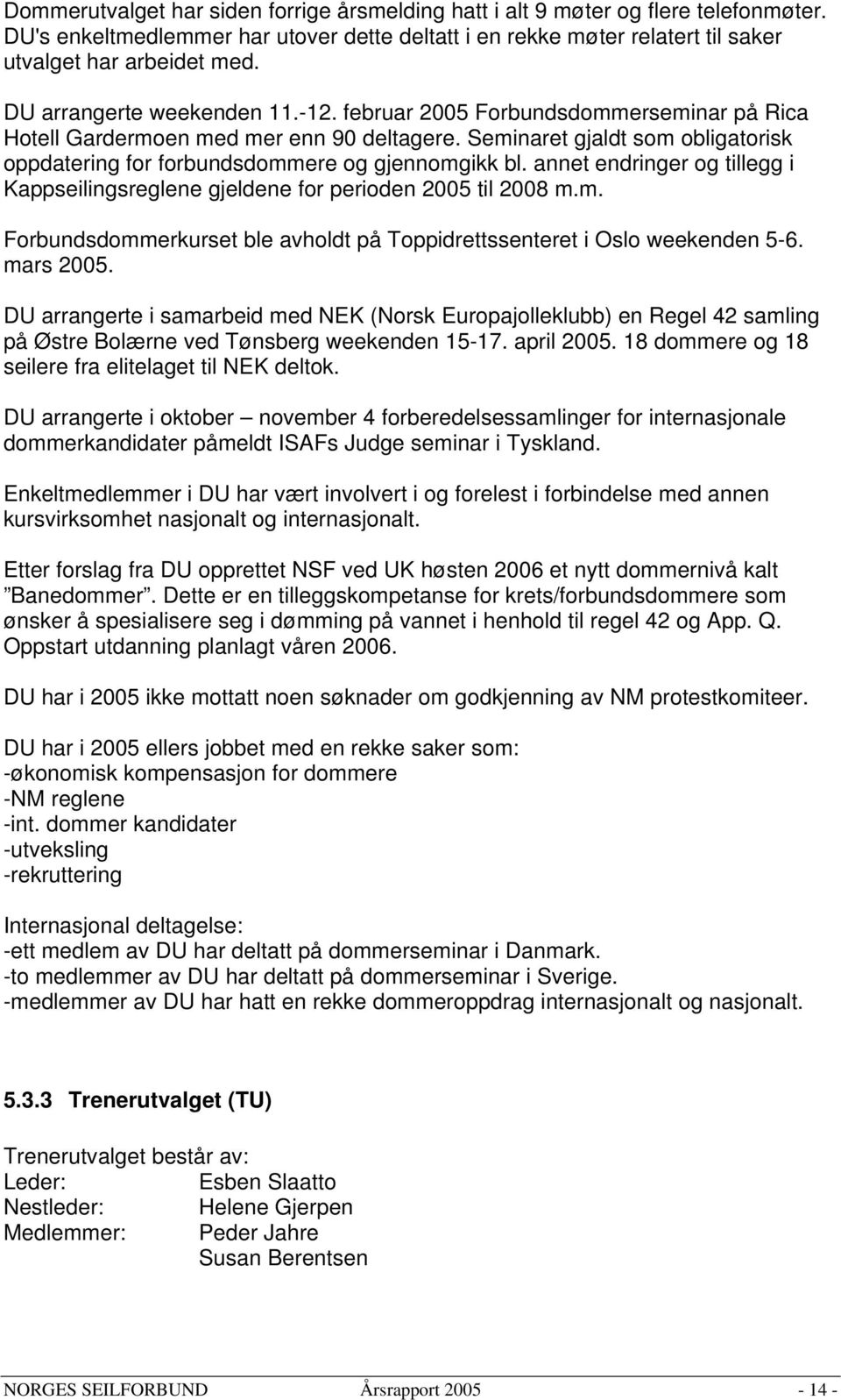 Seminaret gjaldt som obligatorisk oppdatering for forbundsdommere og gjennomgikk bl. annet endringer og tillegg i Kappseilingsreglene gjeldene for perioden 2005 til 2008 m.m. Forbundsdommerkurset ble avholdt på Toppidrettssenteret i Oslo weekenden 5-6.