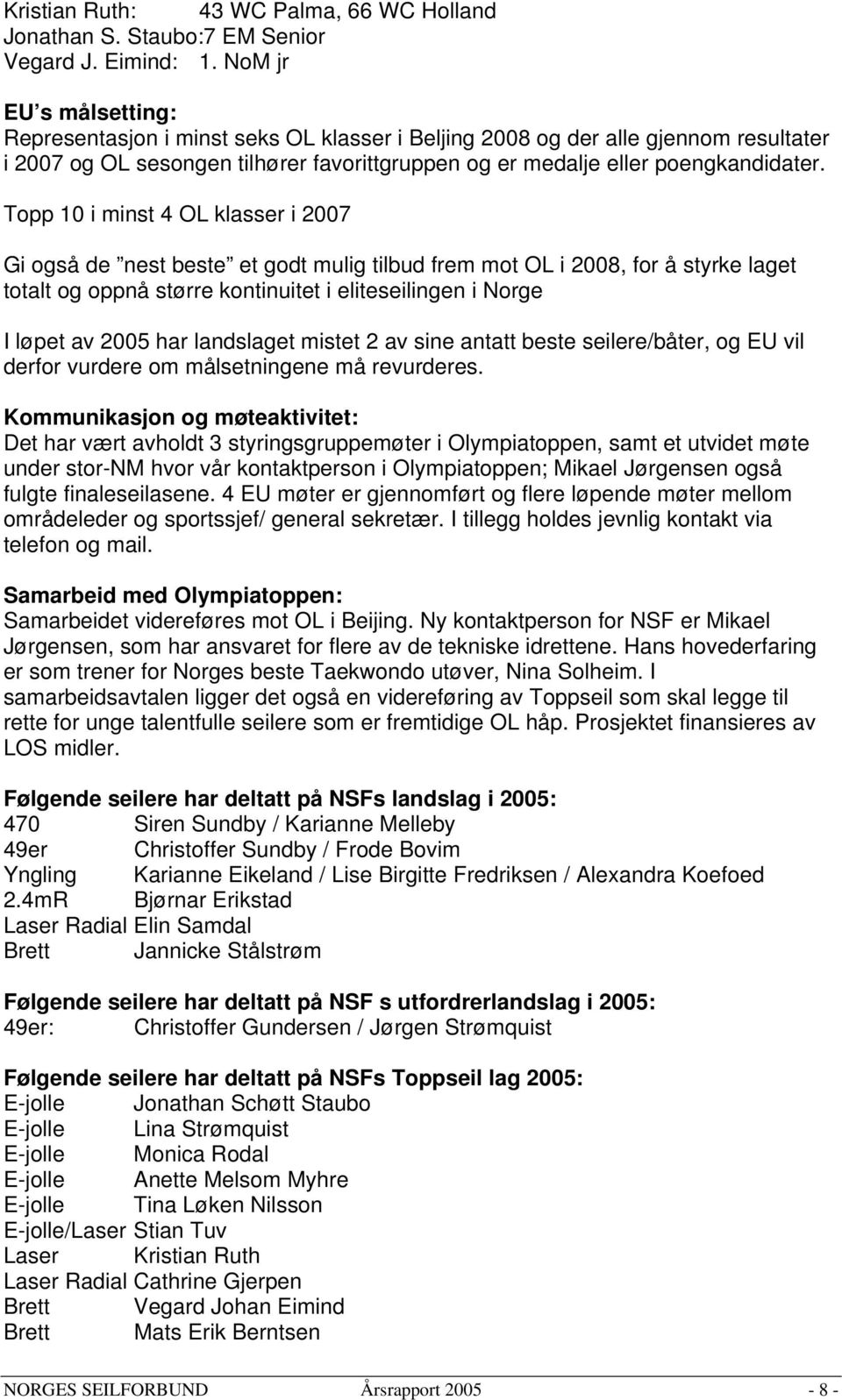 Topp 10 i minst 4 OL klasser i 2007 Gi også de nest beste et godt mulig tilbud frem mot OL i 2008, for å styrke laget totalt og oppnå større kontinuitet i eliteseilingen i Norge I løpet av 2005 har