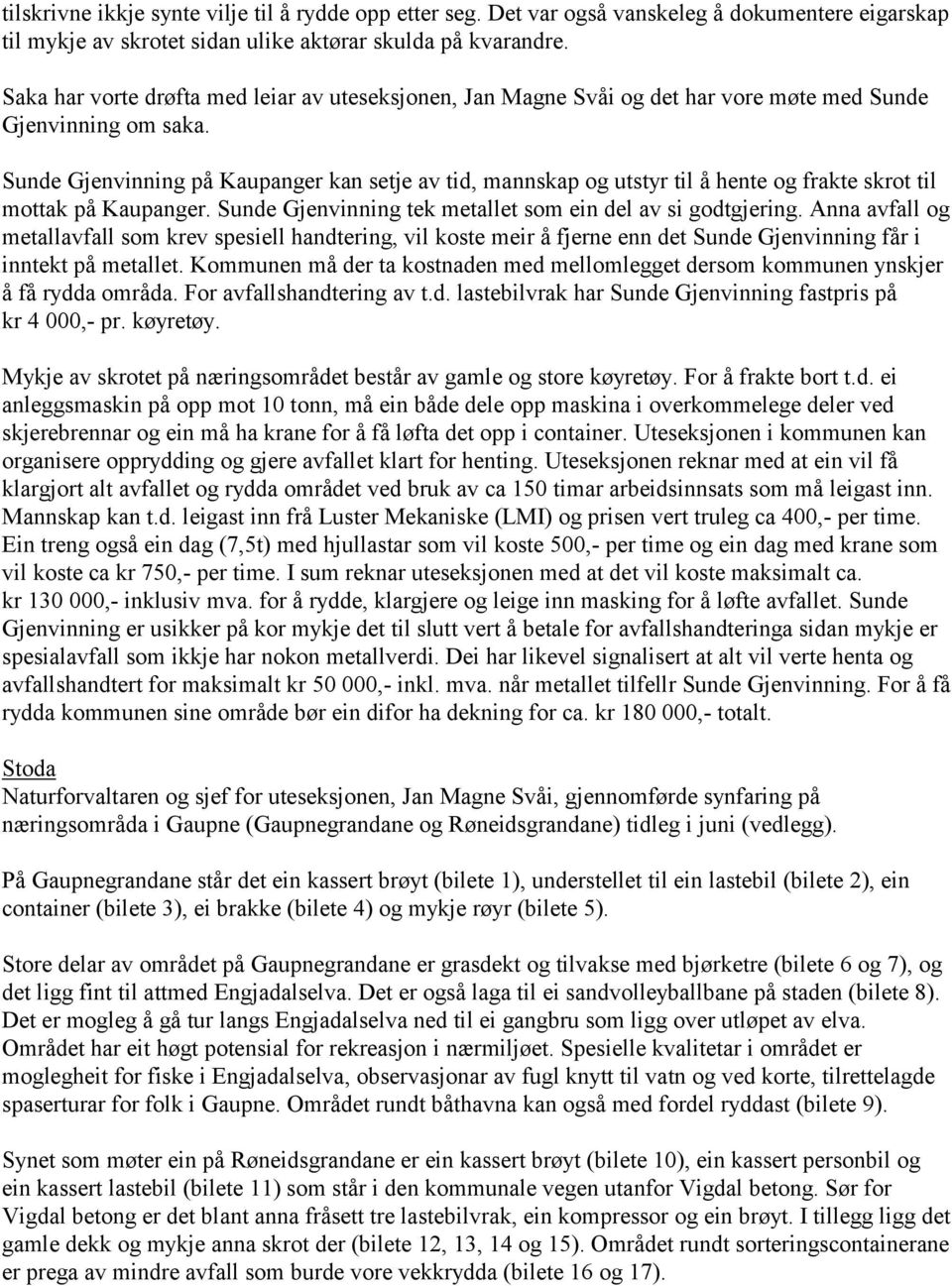 Sunde Gjenvinning på Kaupanger kan setje av tid, mannskap og utstyr til å hente og frakte skrot til mottak på Kaupanger. Sunde Gjenvinning tek metallet som ein del av si godtgjering.