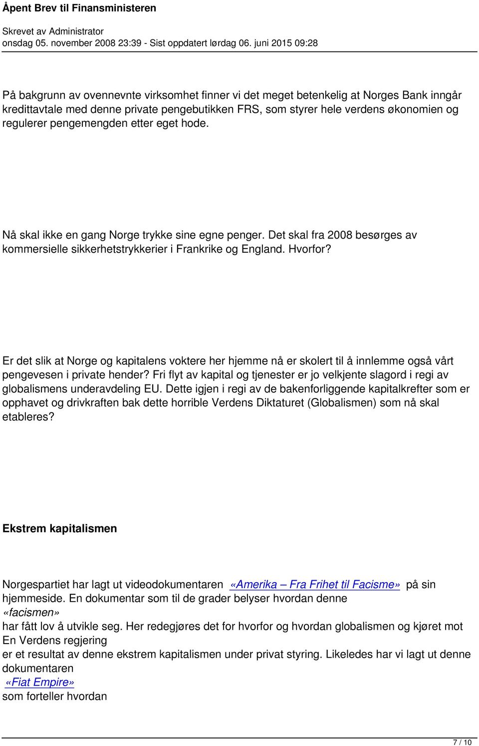 regulerer pengemengden etter eget hode. Nå skal ikke en gang Norge trykke sine egne penger. Det skal fra 2008 besørges av kommersielle sikkerhetstrykkerier i Frankrike og England. Hvorfor?