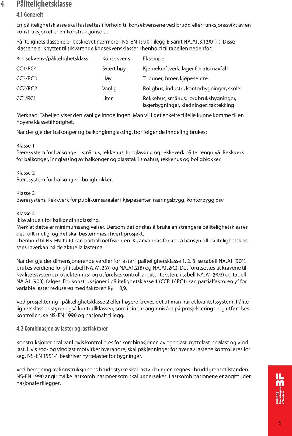 Disse klassene er knyttet til tilsvarende konsekvensklasser i henhold til tabellen nedenfor: Konsekvens-/pålitelighetsklass Konsekvens Eksempel CC4/RC4 Svært høy Kjernekraftverk, lager for atomavfall