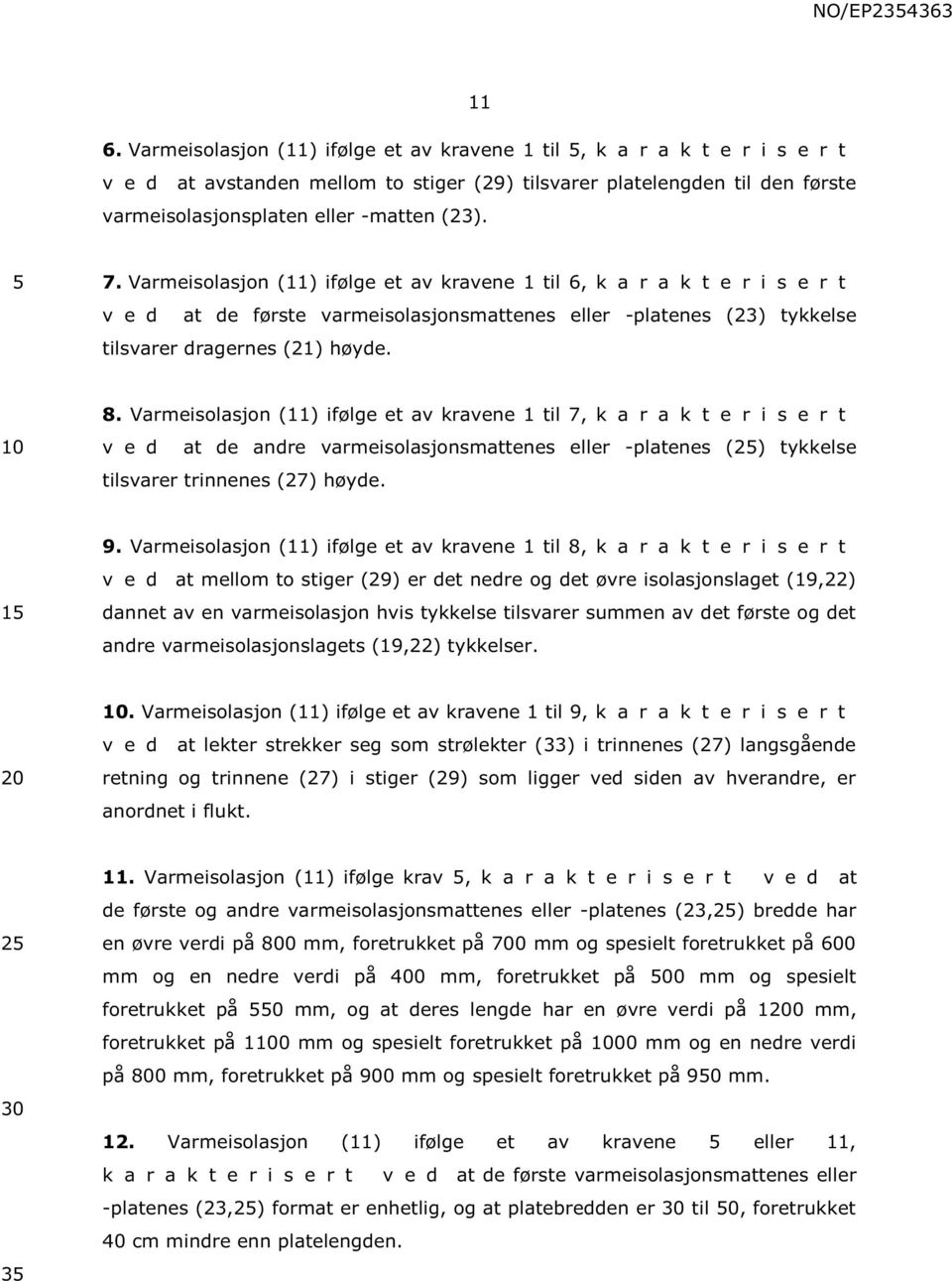 Varmeisolasjon (11) ifølge et av kravene 1 til 7, k a r a k t e r i s e r t v e d at de andre varmeisolasjonsmattenes eller -platenes (2) tykkelse tilsvarer trinnenes (27) høyde. 1 9.