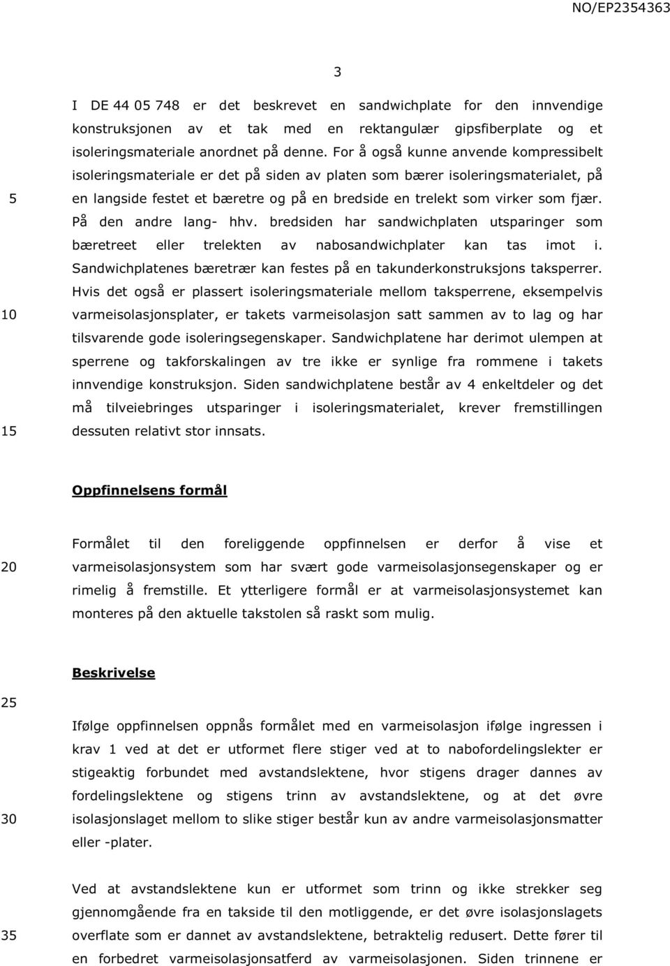 På den andre lang- hhv. bredsiden har sandwichplaten utsparinger som bæretreet eller trelekten av nabosandwichplater kan tas imot i.