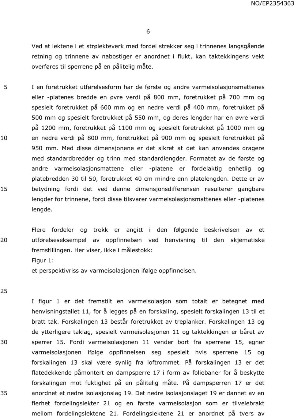 1 I en foretrukket utførelsesform har de første og andre varmeisolasjonsmattenes eller -platenes bredde en øvre verdi på 800 mm, foretrukket på 700 mm og spesielt foretrukket på 600 mm og en nedre