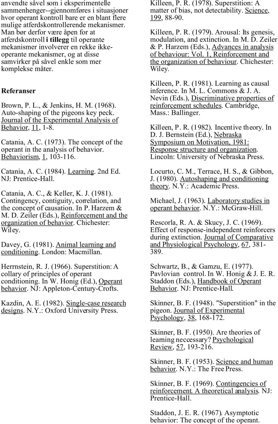 Referanser Brown, P. L., & Jenkins, H. M. (1968). Auto-shaping of the pigeons key peck. Journal of the Experimental Analysis of Behavior, 11, 1-8. Catania, A. C. (1973).