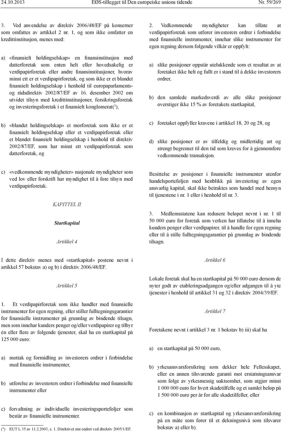 finansinstitusjoner, hvorav minst ett er et verdipapirforetak, og som ikke er et blandet finansielt holdingselskap i henhold til europaparlamentsog rådsdirektiv 2002/87/EF av 16.