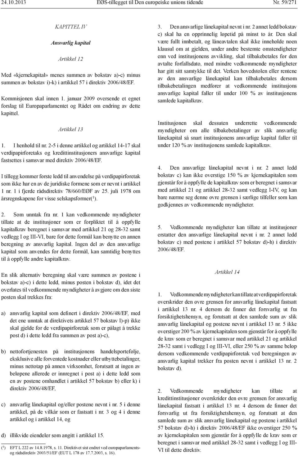 januar 2009 oversende et egnet forslag til Europaparlamentet og Rådet om endring av dette kapittel. Artikkel 13 1. I henhold til nr.