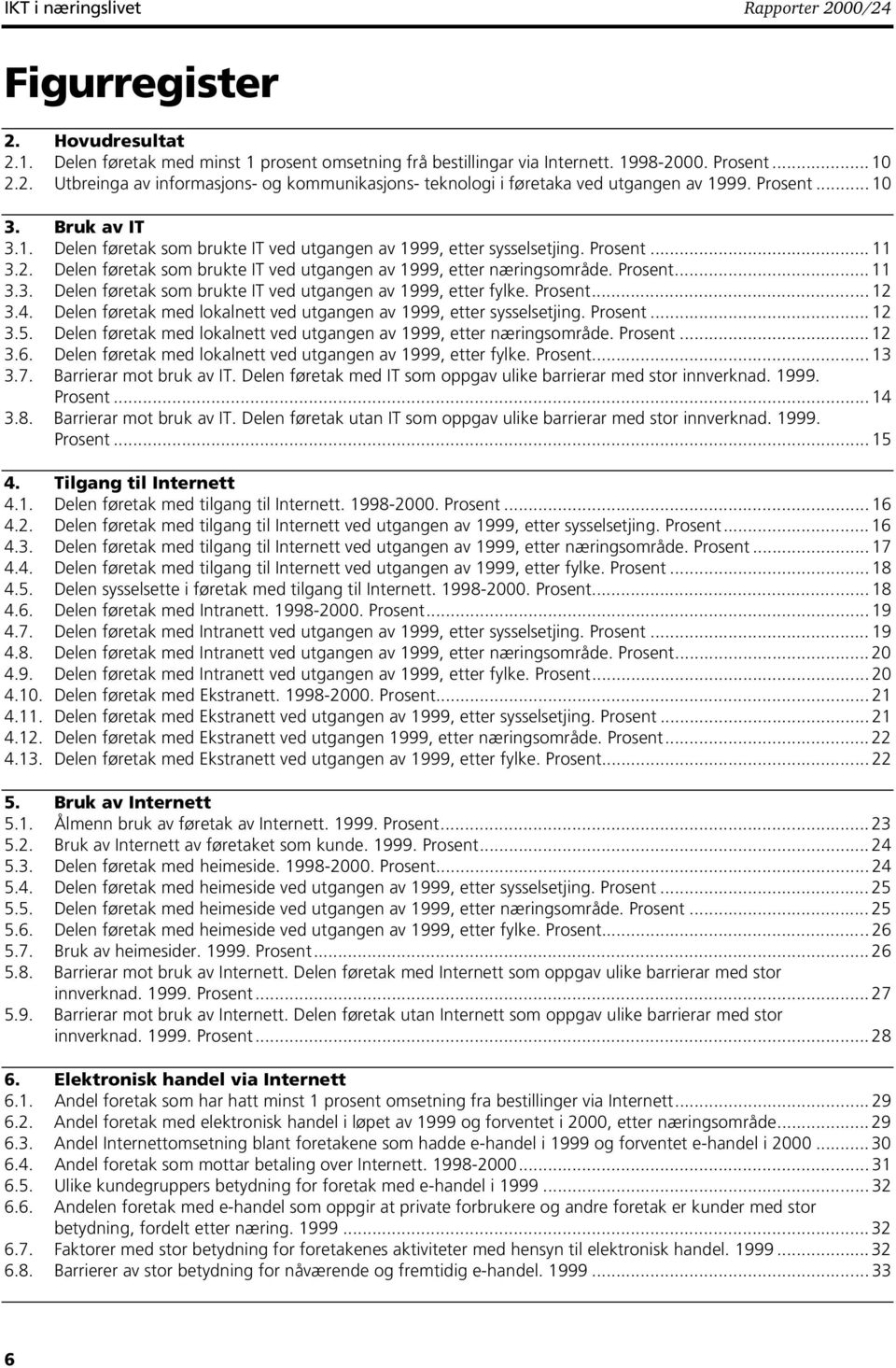 ... 12 3.4. Delen føretak med lokalnett ved utgangen av 1999, etter sysselsetjing.... 12 3.5. Delen føretak med lokalnett ved utgangen av 1999, etter næringsområde.... 12 3.6.