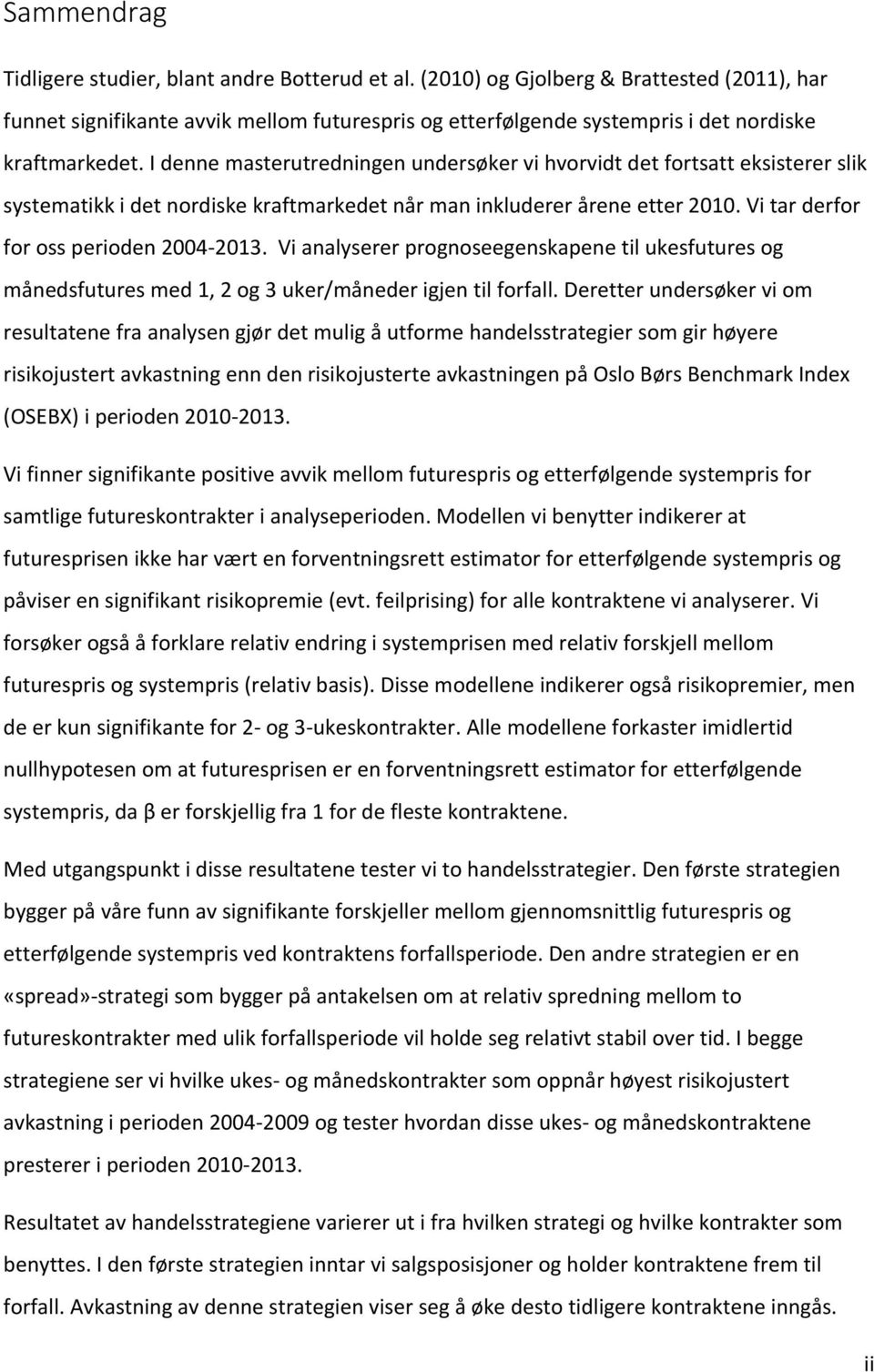 I denne masterutredningen undersøker vi hvorvidt det fortsatt eksisterer slik systematikk i det nordiske kraftmarkedet når man inkluderer årene etter 2010. Vi tar derfor for oss perioden 2004-2013.