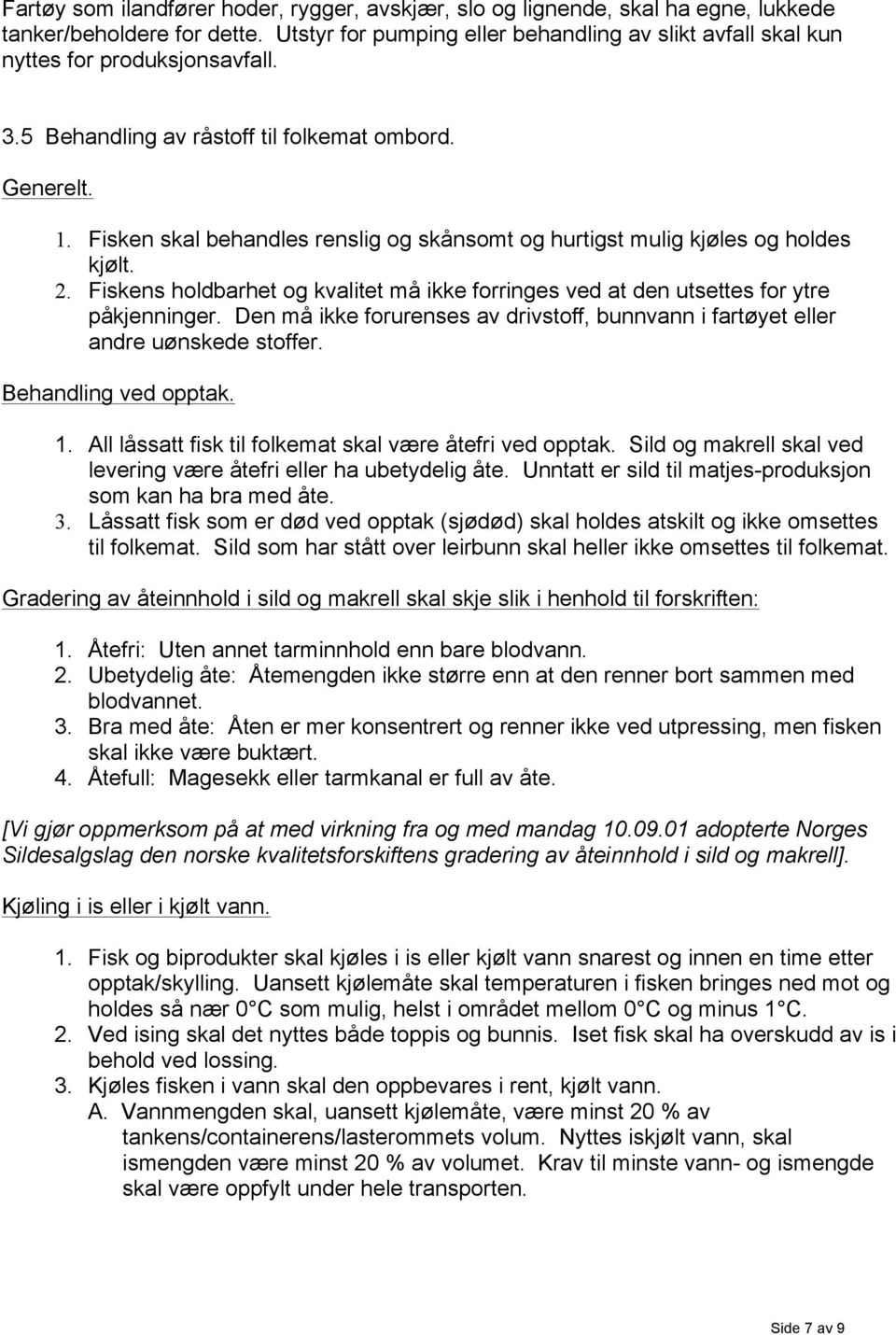 Fisken skal behandles renslig og skånsomt og hurtigst mulig kjøles og holdes kjølt. 2. Fiskens holdbarhet og kvalitet må ikke forringes ved at den utsettes for ytre påkjenninger.