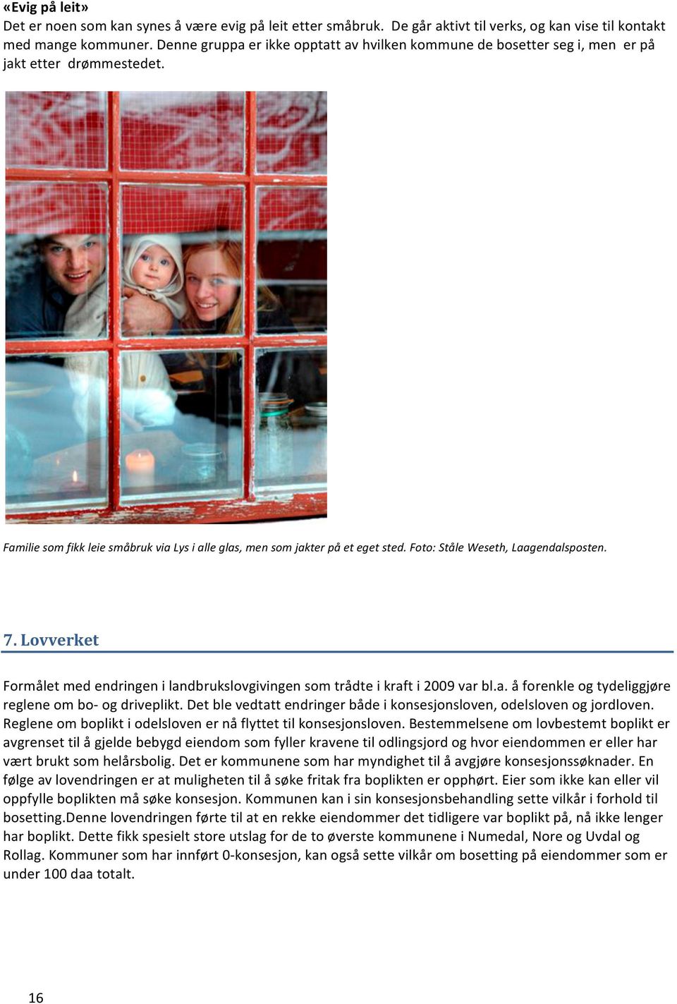 Foto: Ståle Weseth, Laagendalsposten. 7. Lovverket Formålet med endringen i landbrukslovgivingen som trådte i kraft i 2009 var bl.a. å forenkle og tydeliggjøre reglene om bo- og driveplikt.