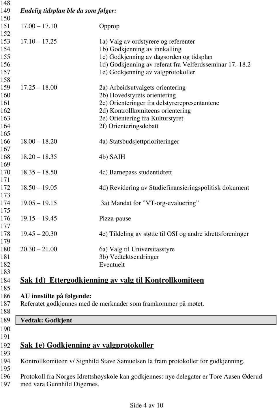 25 1a) Valg av ordstyrere og referenter 1b) Godkjenning av innkalling 1c) Godkjenning av dagsorden og tidsplan 1d) Godkjenning av referat fra Velferdsseminar 17.-18.