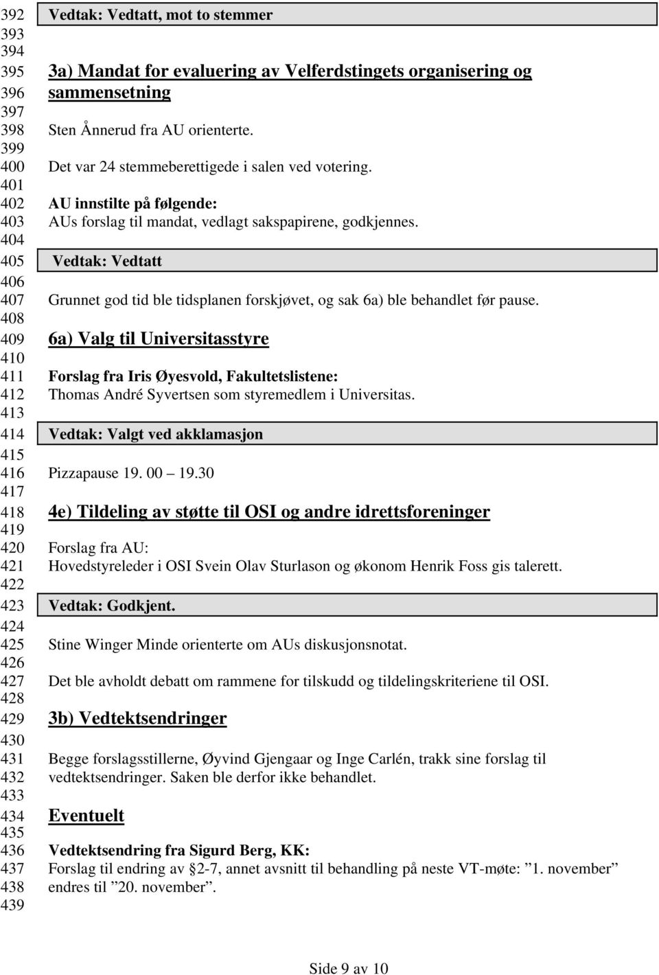 AU innstilte på følgende: AUs forslag til mandat, vedlagt sakspapirene, godkjennes. Vedtak: Vedtatt Grunnet god tid ble tidsplanen forskjøvet, og sak 6a) ble behandlet før pause.