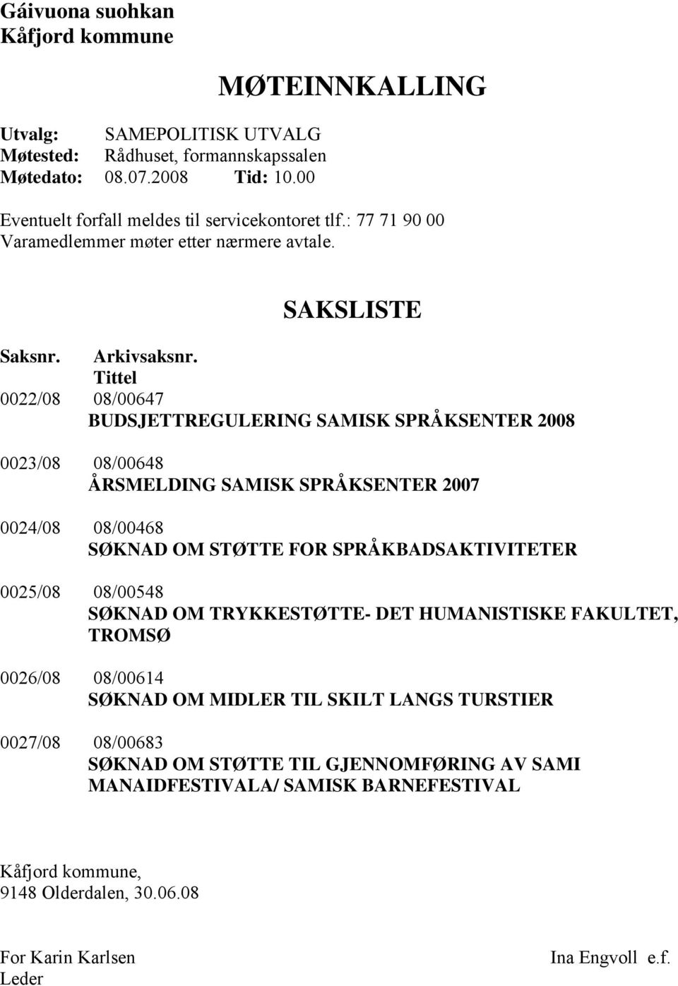 Tittel 0022/08 08/00647 BUDSJETTREGULERING SAMISK SPRÅKSENTER 2008 0023/08 08/00648 ÅRSMELDING SAMISK SPRÅKSENTER 2007 0024/08 08/00468 SØKNAD OM STØTTE FOR SPRÅKBADSAKTIVITETER