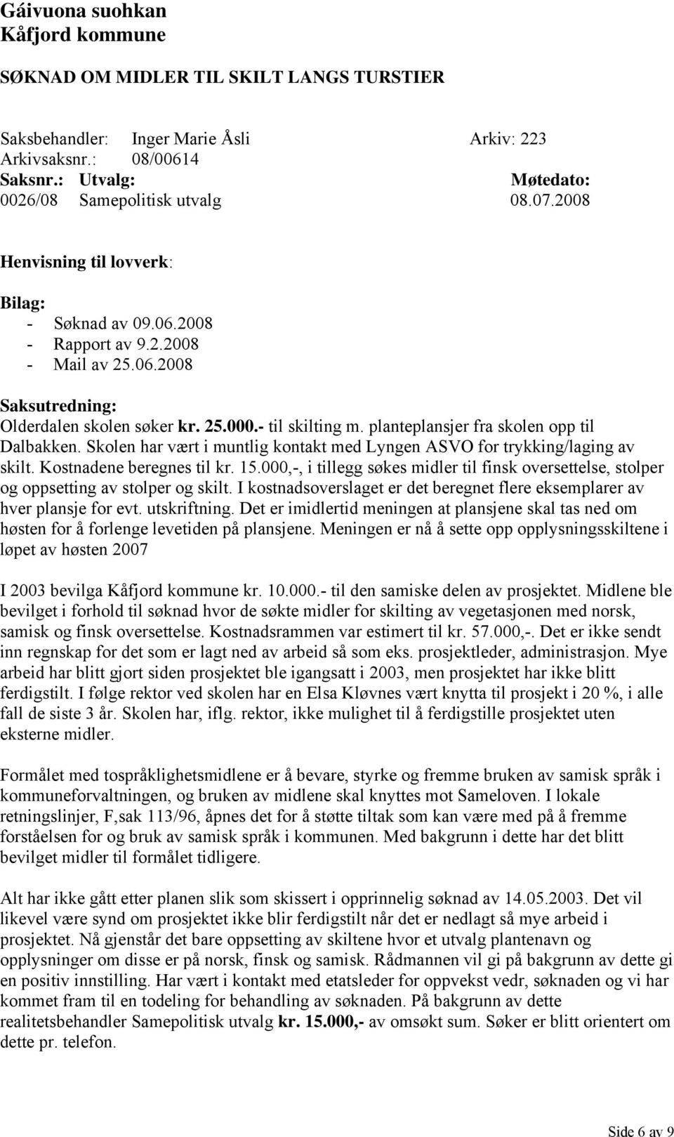 Skolen har vært i muntlig kontakt med Lyngen ASVO for trykking/laging av skilt. Kostnadene beregnes til kr. 15.