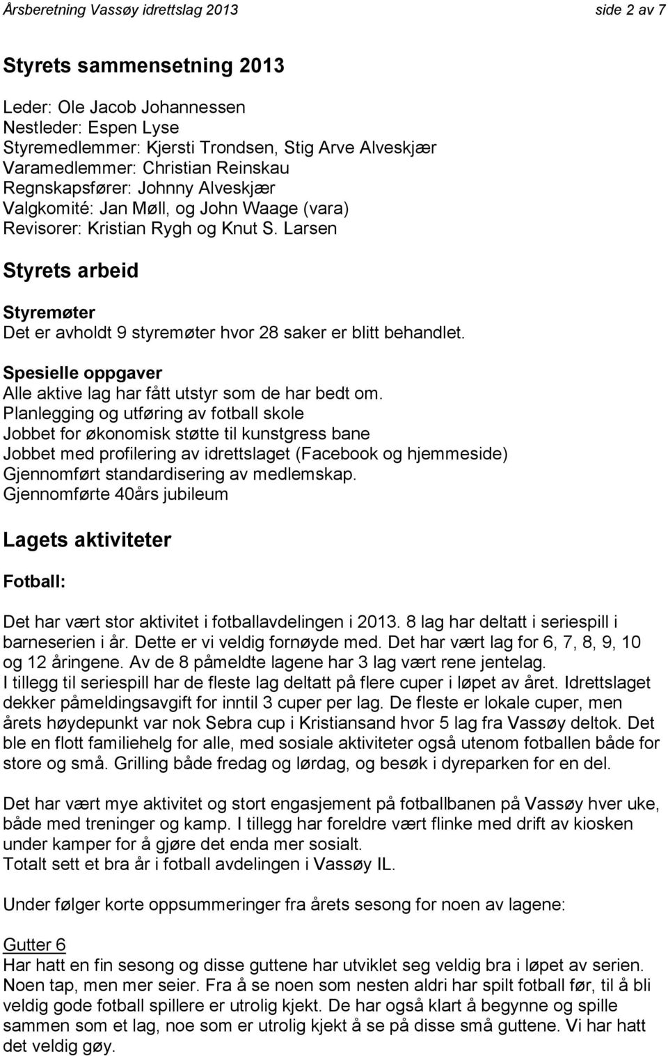 Larsen Styrets arbeid Styremøter Det er avholdt 9 styremøter hvor 28 saker er blitt behandlet. Spesielle oppgaver Alle aktive lag har fått utstyr som de har bedt om.