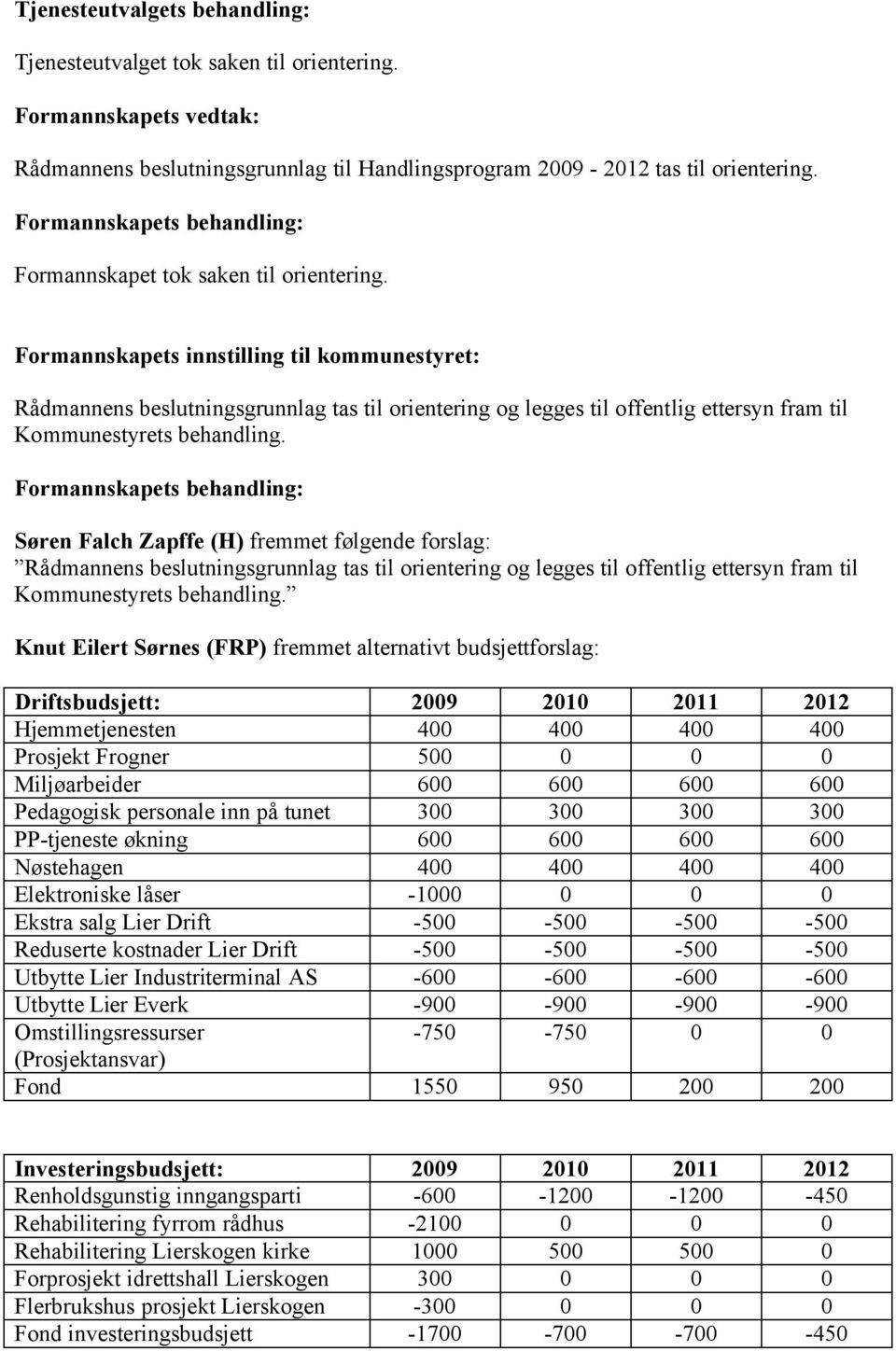 Formannskapets innstilling til kommunestyret: Rådmannens beslutningsgrunnlag tas til orientering og legges til offentlig ettersyn fram til Kommunestyrets behandling.