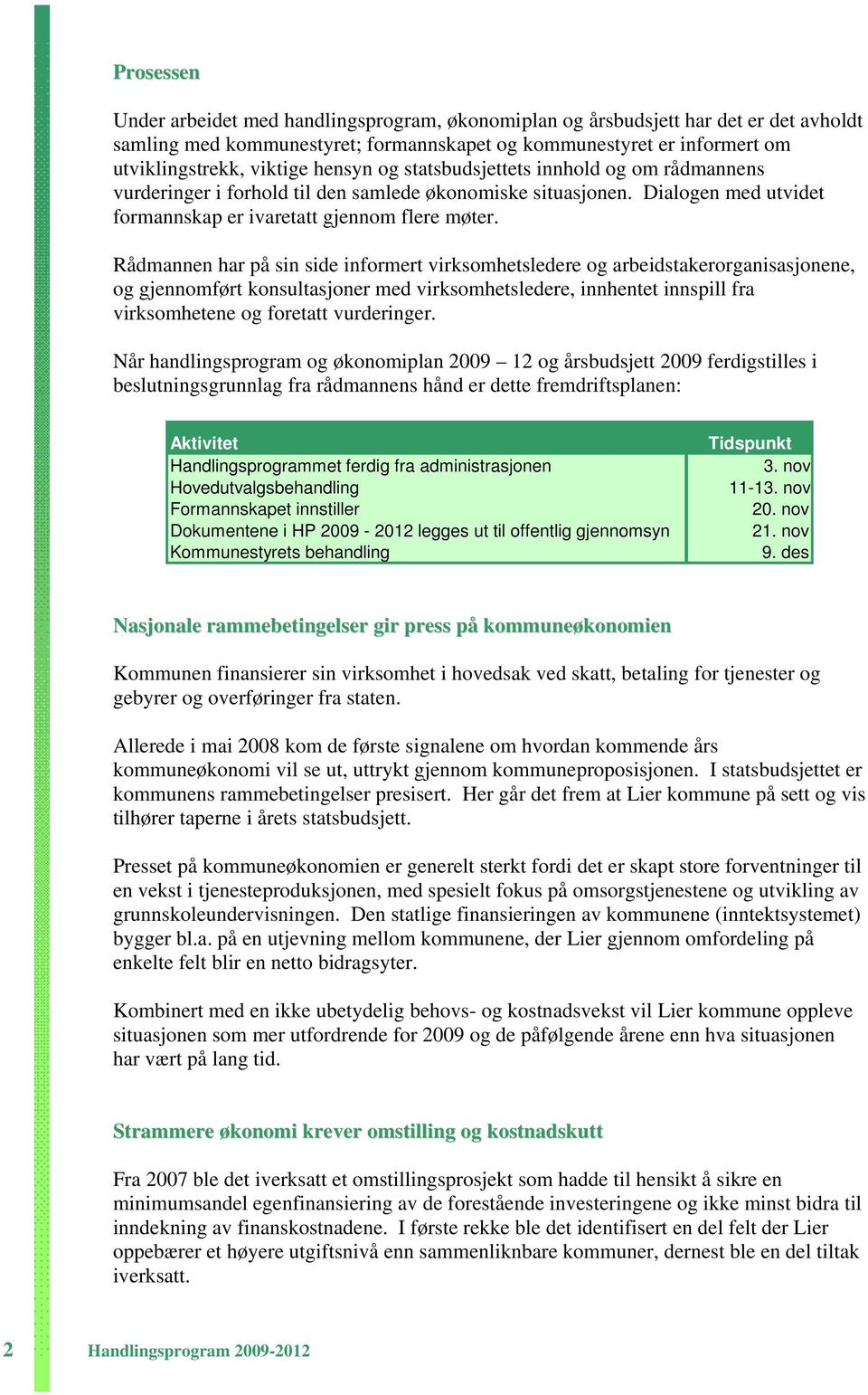 Rådmannen har på sin side informert virksomhetsledere og arbeidstakerorganisasjonene, og gjennomført konsultasjoner med virksomhetsledere, innhentet innspill fra virksomhetene og foretatt vurderinger.