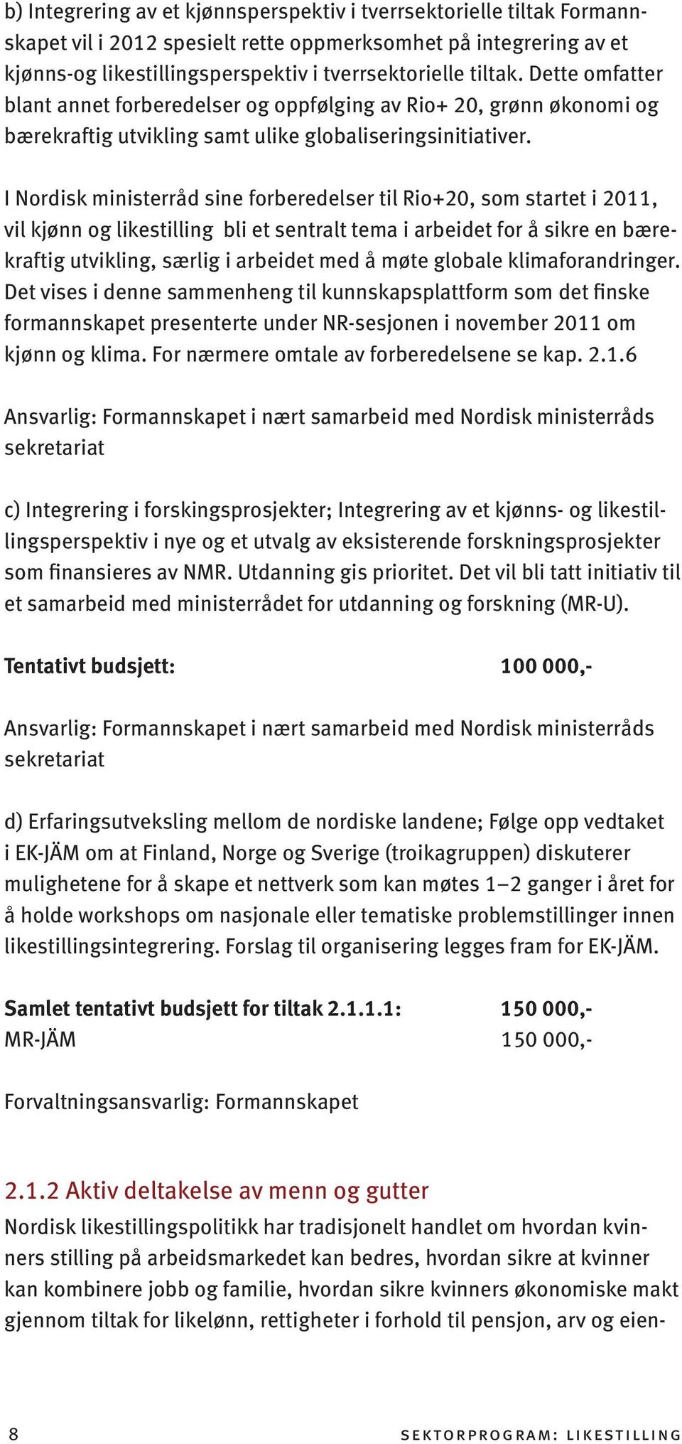 I Nordisk ministerråd sine forberedelser til Rio+20, som startet i 2011, vil kjønn og likestilling bli et sentralt tema i arbeidet for å sikre en bærekraftig utvikling, særlig i arbeidet med å møte