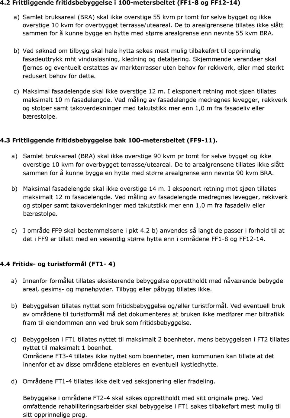 b) Ved søknad om tilbygg skal hele hytta søkes mest mulig tilbakeført til opprinnelig fasadeuttrykk mht vindusløsning, kledning og detaljering.