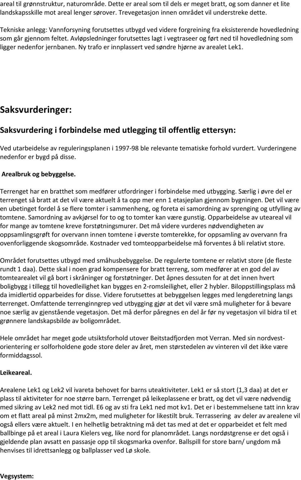 Avløpsledninger forutsettes lagt i vegtraseer og ført ned til hovedledning som ligger nedenfor jernbanen. Ny trafo er innplassert ved søndre hjørne av arealet Lek1.