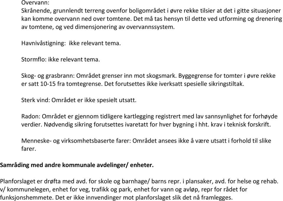 Skog- og grasbrann: Området grenser inn mot skogsmark. Byggegrense for tomter i øvre rekke er satt 10-15 fra tomtegrense. Det forutsettes ikke iverksatt spesielle sikringstiltak.