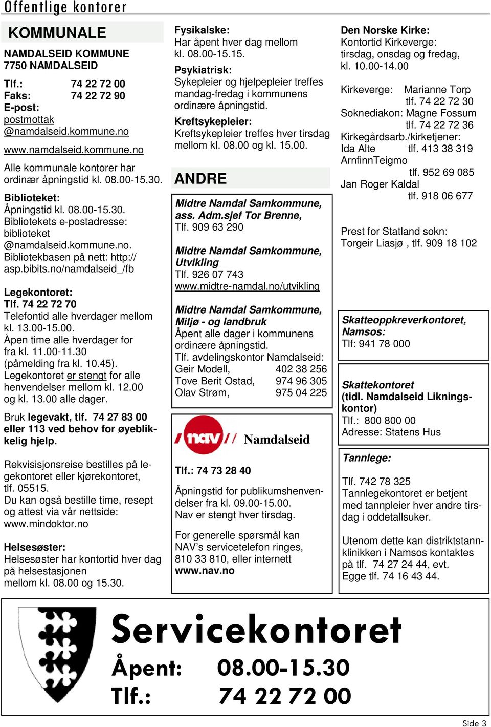 74 22 72 70 Telefontid alle hverdager mellom kl. 13.00-15.00. Åpen time alle hverdager for fra kl. 11.00-11.30 (påmelding fra kl. 10.45). Legekontoret er stengt for alle henvendelser mellom kl. 12.