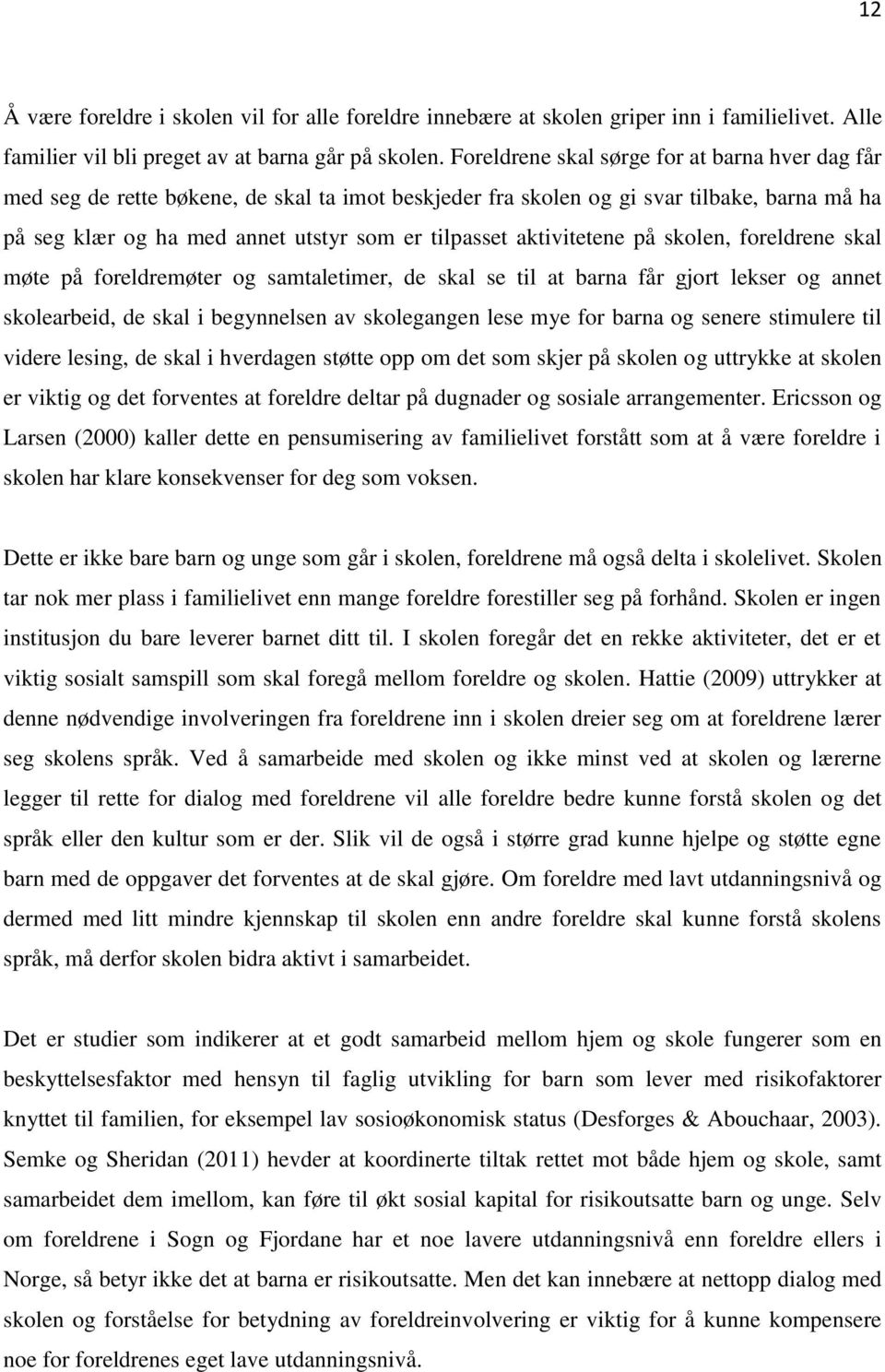 aktivitetene på skolen, foreldrene skal møte på foreldremøter og samtaletimer, de skal se til at barna får gjort lekser og annet skolearbeid, de skal i begynnelsen av skolegangen lese mye for barna