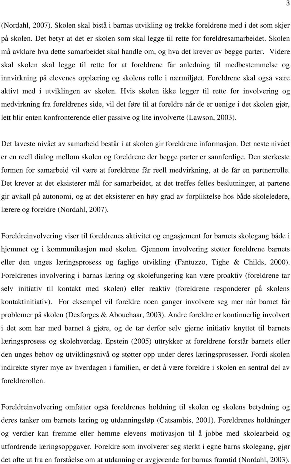 Videre skal skolen skal legge til rette for at foreldrene får anledning til medbestemmelse og innvirkning på elevenes opplæring og skolens rolle i nærmiljøet.