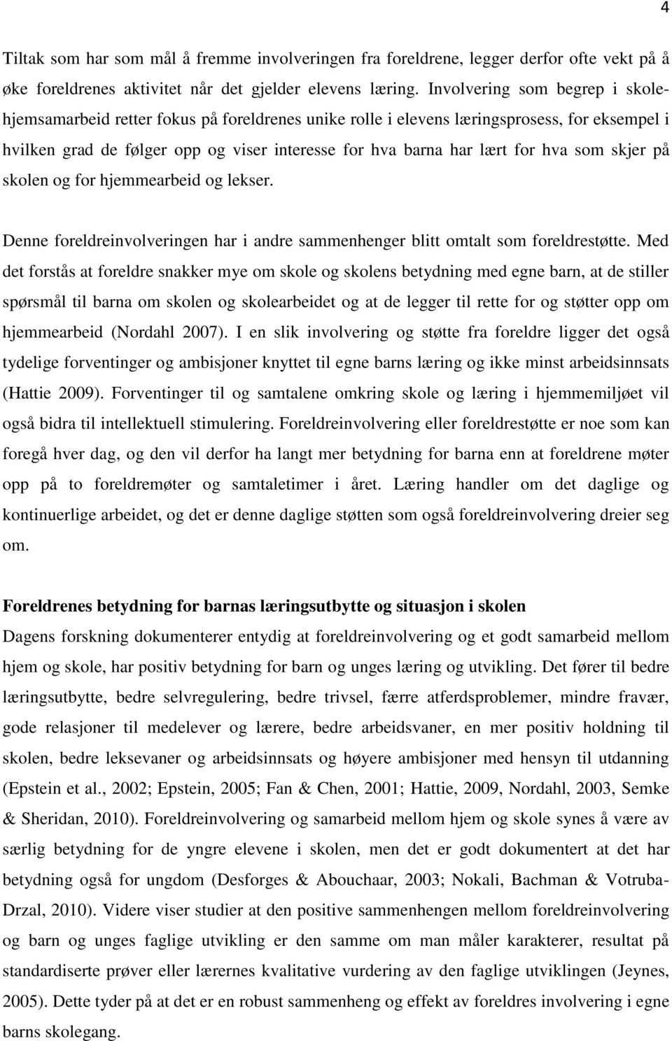 hva som skjer på skolen og for hjemmearbeid og lekser. Denne foreldreinvolveringen har i andre sammenhenger blitt omtalt som foreldrestøtte.