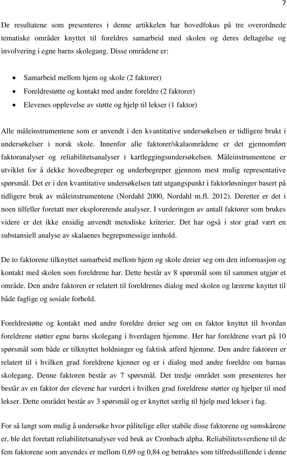 Disse områdene er: Samarbeid mellom hjem og skole (2 faktorer) Foreldrestøtte og kontakt med andre foreldre (2 faktorer) Elevenes opplevelse av støtte og hjelp til lekser (1 faktor) Alle